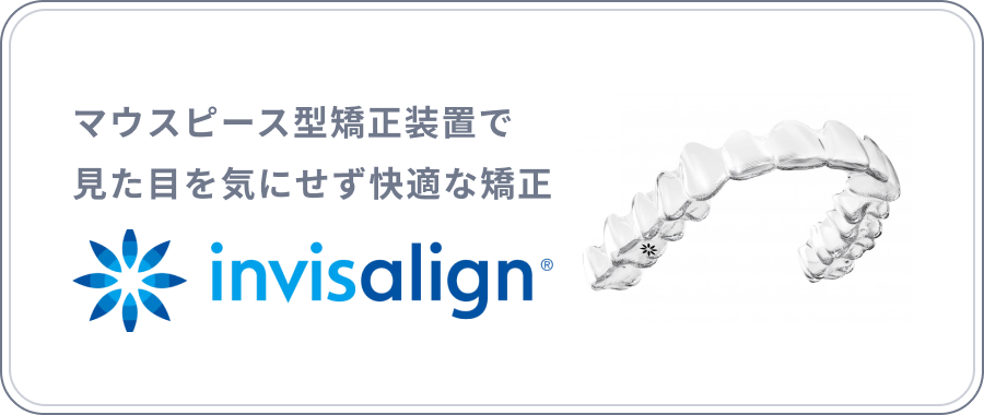 マウスピース型矯正装置で見た目を気にせず快適な矯正　invisalign